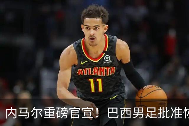 内马尔重磅官宣！巴西男足批准恢复训练，首秀日期确定