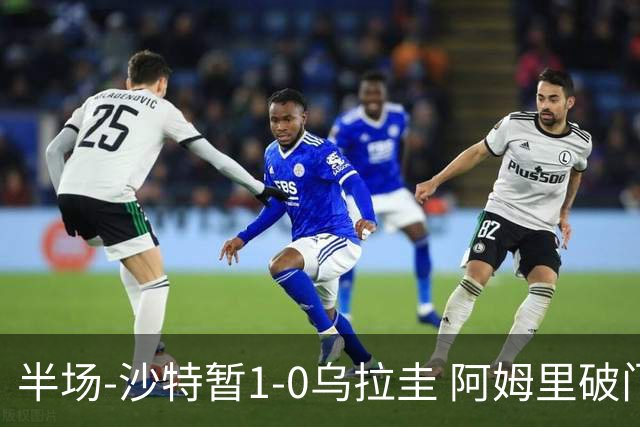 半场-沙特暂1-0乌拉圭 阿姆里破门比尼亚斯失良机穆斯莱拉神扑
