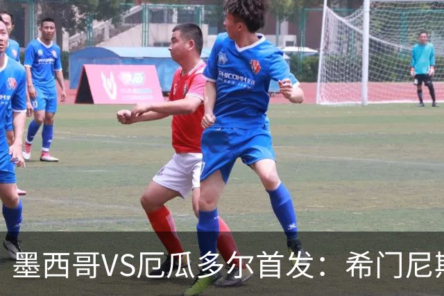 墨西哥VS厄瓜多尔首发：希门尼斯先发 帕乔凯塞多出战