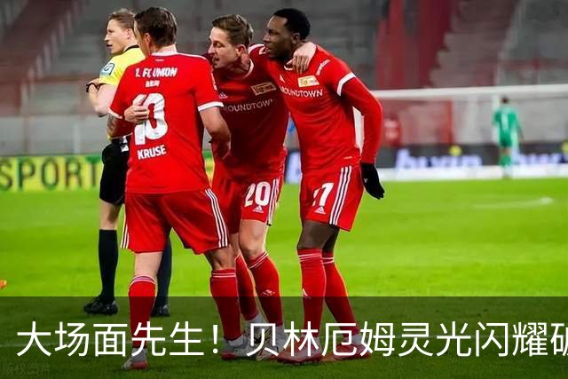 大场面先生！贝林厄姆灵光闪耀破僵局 传射建功显核心本色