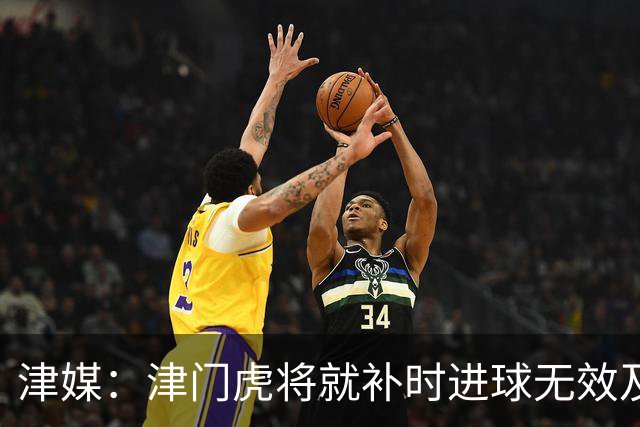 津媒：津门虎将就补时进球无效及补时时间明显不足向足协申诉