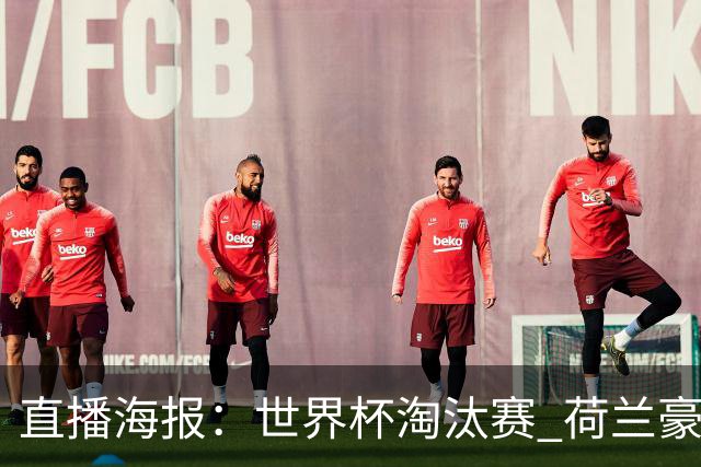 直播海报：世界杯淘汰赛 荷兰豪华攻击线能否击穿摩洛哥钢铁防守？