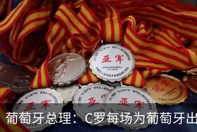 葡萄牙总理：C罗每场为葡萄牙出战时，都是一位绝对出色的运动员