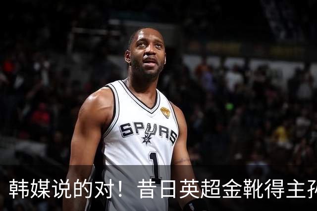 韩媒说的对！昔日英超金靴得主孙兴慜，已不复当年神勇