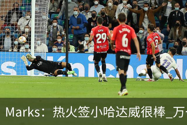 Marks：热火签小哈达威很棒 万一詹姆斯说给我600万我想回迈阿密